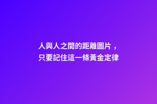人與人之間的距離圖片，只要記住這一條黃金定律-第1張-觀點-玄機派